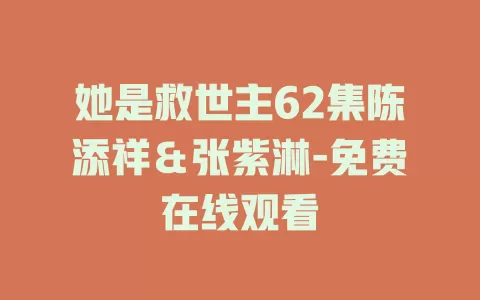 她是救世主62集陈添祥＆张紫淋-免费在线观看