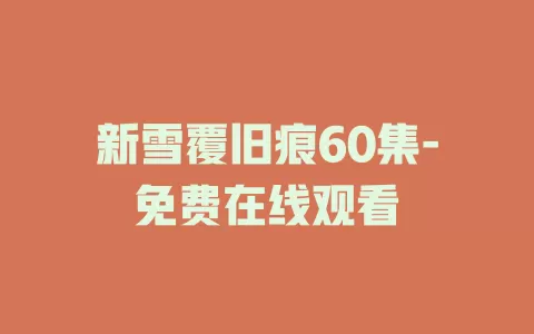 新雪覆旧痕60集-免费在线观看
