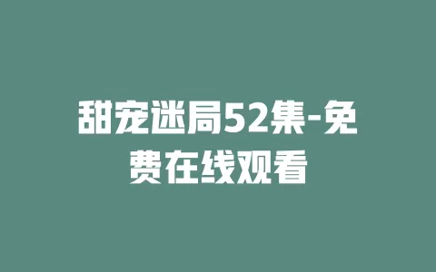 甜宠迷局52集-免费在线观看