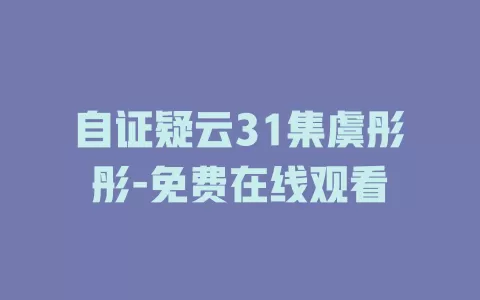 自证疑云31集虞彤彤-免费在线观看