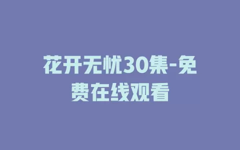 花开无忧30集-免费在线观看