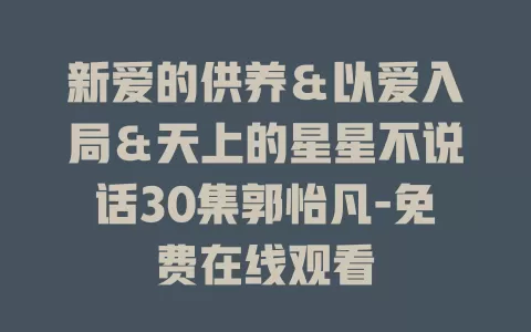 新爱的供养＆以爱入局＆天上的星星不说话30集郭怡凡-免费在线观看