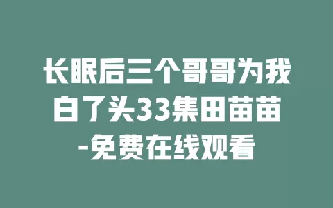 长眠后三个哥哥为我白了头33集田苗苗-免费在线观看