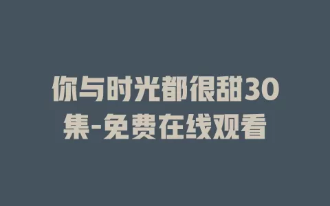 你与时光都很甜30集-免费在线观看