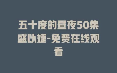 五十度的昼夜50集盛以婕-免费在线观看
