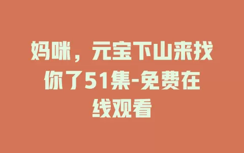 妈咪，元宝下山来找你了51集-免费在线观看