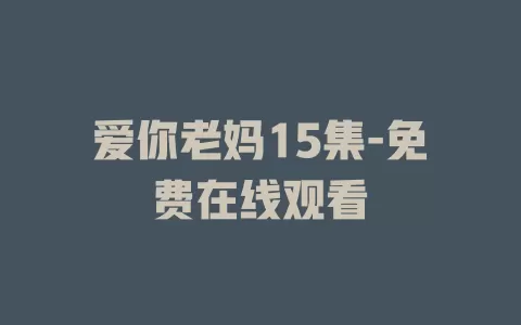爱你老妈15集-免费在线观看