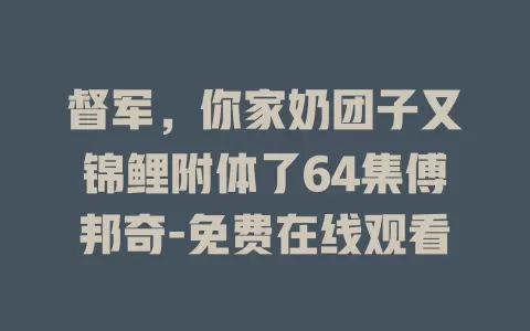 督军，你家奶团子又锦鲤附体了64集傅邦奇-免费在线观看