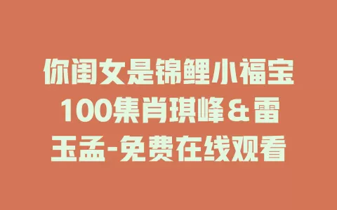 你闺女是锦鲤小福宝100集肖琪峰＆雷玉孟-免费在线观看