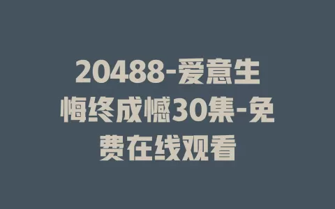 20488-爱意生悔终成憾30集-免费在线观看