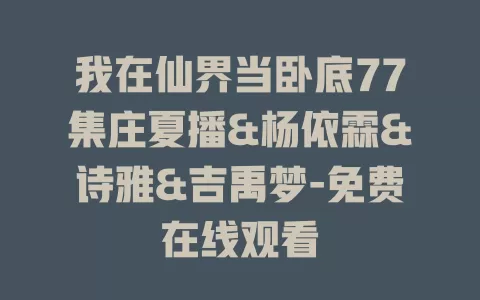 我在仙界当卧底77集庄夏播&杨依霖&诗雅&吉禹梦-免费在线观看