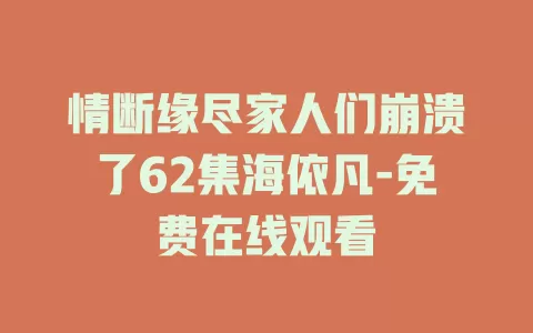 情断缘尽家人们崩溃了62集海依凡-免费在线观看