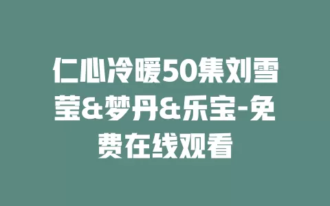 仁心冷暖50集刘雪莹&梦丹&乐宝-免费在线观看