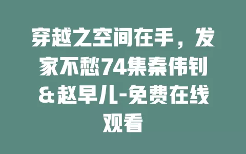 穿越之空间在手，发家不愁74集秦伟钊＆赵早儿-免费在线观看