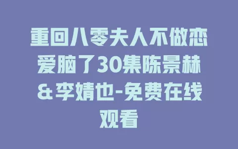 重回八零夫人不做恋爱脑了30集陈景赫＆李婧也-免费在线观看