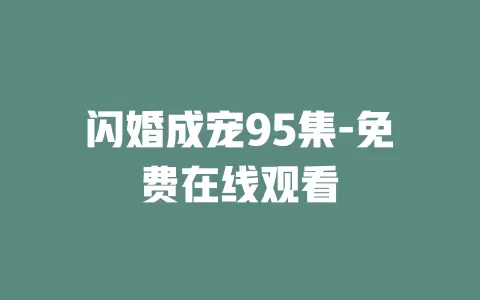 闪婚成宠95集-免费在线观看