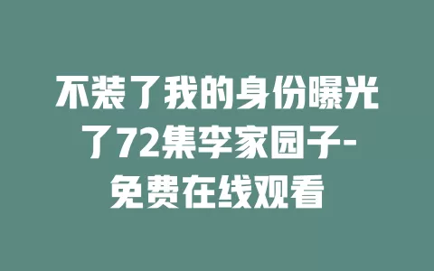不装了我的身份曝光了72集李家园子-免费在线观看