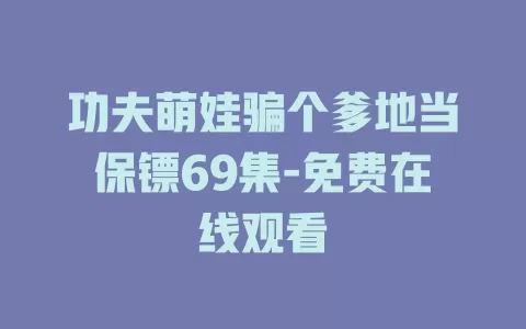 功夫萌娃骗个爹地当保镖69集-免费在线观看