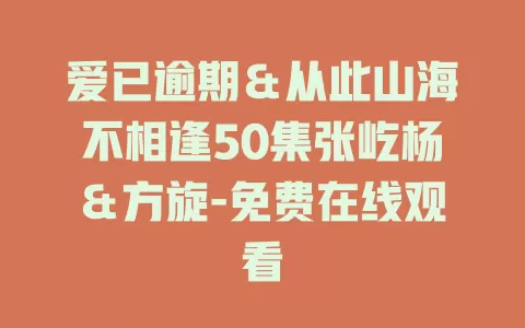 爱已逾期＆从此山海不相逢50集张屹杨＆方旋-免费在线观看