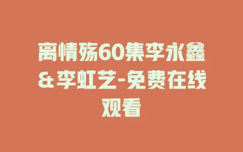 离情殇60集李永鑫＆李虹艺-免费在线观看