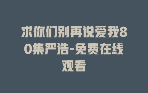 求你们别再说爱我80集严浩-免费在线观看