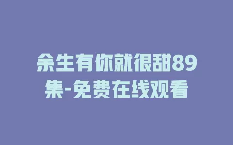 余生有你就很甜89集-免费在线观看