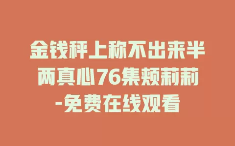 金钱秤上称不出来半两真心76集颊莉莉-免费在线观看