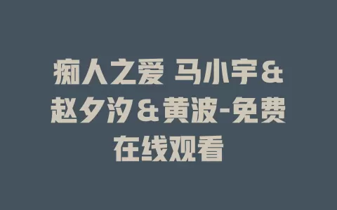 痴人之爱 马小宇＆赵夕汐＆黄波-免费在线观看