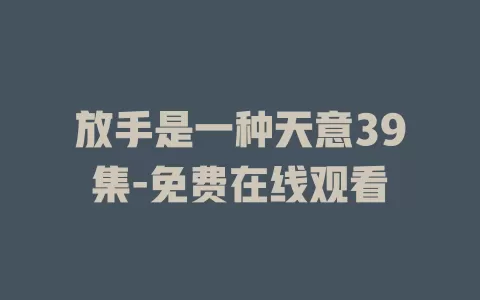 放手是一种天意39集-免费在线观看