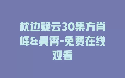 枕边疑云30集方肖峰&吴霄-免费在线观看