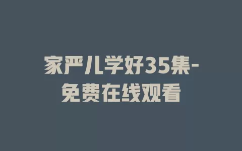 家严儿学好35集-免费在线观看