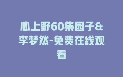 心上野60集园子&李梦然-免费在线观看