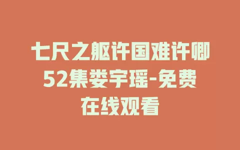 七尺之躯许国难许卿52集娄宇瑶-免费在线观看