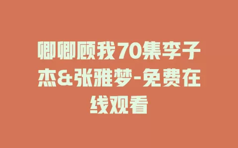 卿卿顾我70集李子杰&张雅梦-免费在线观看