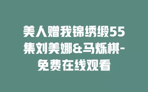 美人赠我锦绣缎55集刘美娜&马烁棋-免费在线观看
