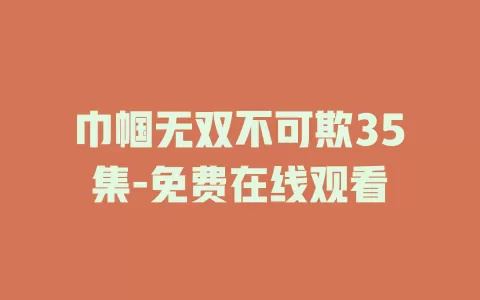 巾帼无双不可欺35集-免费在线观看