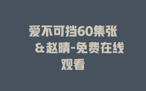 爱不可挡60集张萓紘＆赵晴-免费在线观看