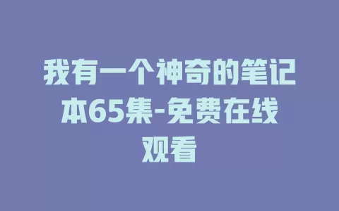 我有一个神奇的笔记本65集-免费在线观看