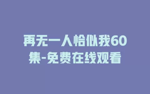 再无一人恰似我60集-免费在线观看