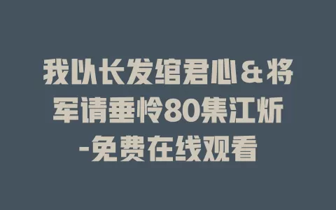 我以长发绾君心＆将军请垂怜80集江炘-免费在线观看