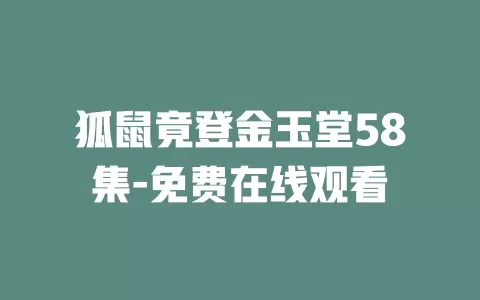 狐鼠竟登金玉堂58集-免费在线观看