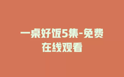 一桌好饭5集-免费在线观看