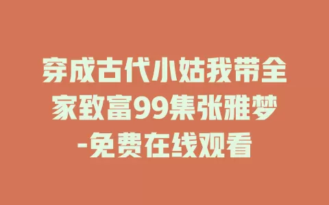 穿成古代小姑我带全家致富99集张雅梦-免费在线观看