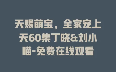 天赐萌宝，全家宠上天60集丁晓&刘小喵-免费在线观看