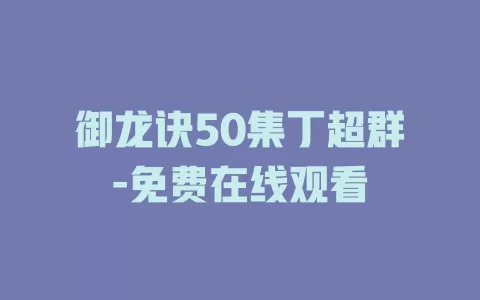 御龙诀50集丁超群-免费在线观看