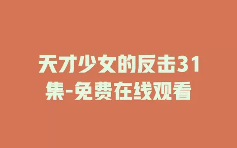 天才少女的反击31集-免费在线观看