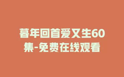 暮年回首爱又生60集-免费在线观看