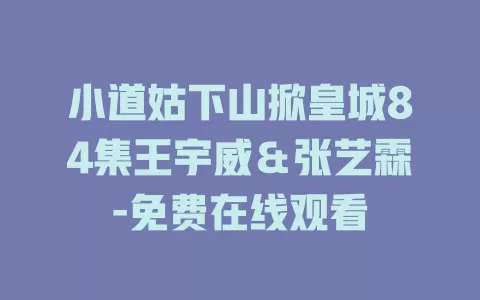 小道姑下山掀皇城84集王宇威＆张艺霖-免费在线观看