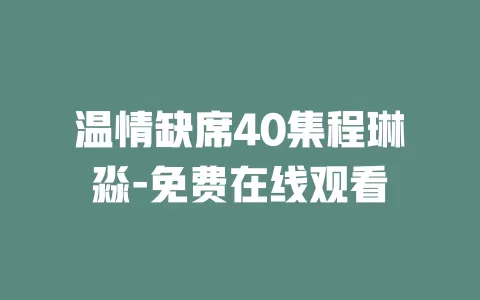 温情缺席40集程琳淼-免费在线观看