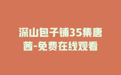 深山包子铺35集唐茜-免费在线观看
